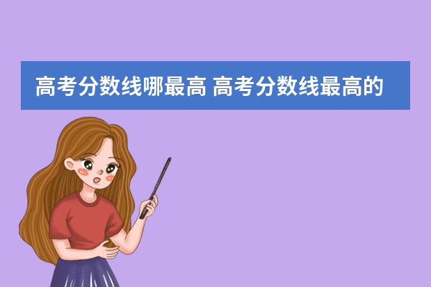 高考分数线哪最高 高考分数线最高的省份排名